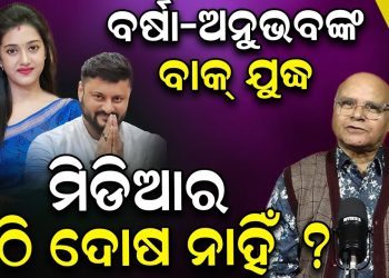 ବର୍ଷା-ଅନୁଭବଙ୍କ ବାକ୍ ଯୁଦ୍ଧ ; ମିଡିଆର ଏଠି ଦୋଷ ନାହିଁ ?