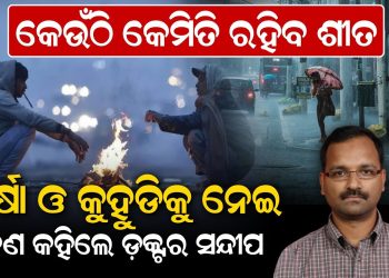 କେଉଁଠି କେମିତି ରହିବ ଶୀତ, ବର୍ଷା ଓ କୁହୁଡିକୁ ନେଇ, କଣ କହିଲେ ଡ଼କ୍ଟର ସନ୍ଦୀପ