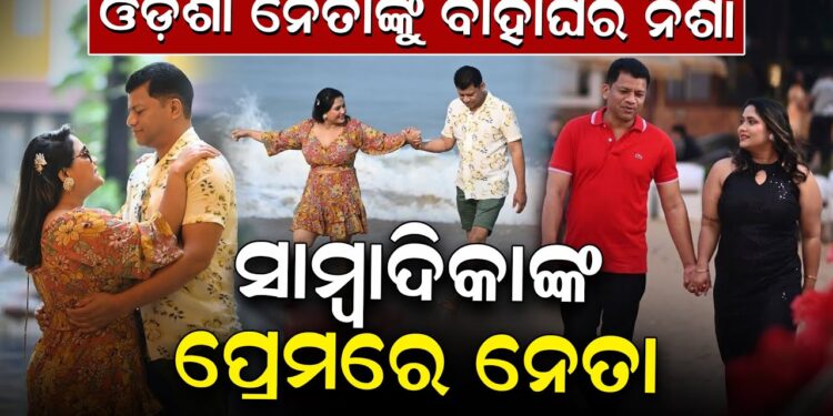 ଓଡିଶା ନେତାଙ୍କ ବାହାଘର ନିଶା ସାମ୍ବାଦିକା ଙ୍କ ପ୍ରେମ ରେ ନେତା