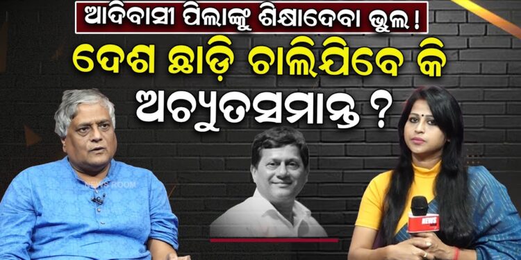 ଆଦିବାସୀ ପିଲାଙ୍କୁ ଶିକ୍ଷାଦେବା ଭୁଲ ;ଦେଶ ଛାଡ଼ି ଚାଲିଯିବେ କି ଅଚ୍ୟୁତସମାନ୍ତ ?
