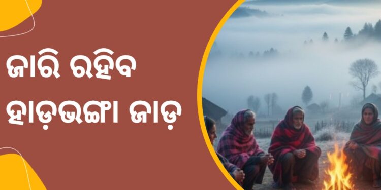 ଆଗାମୀ ଦୁଇ ସପ୍ତାହ ପର୍ଯ୍ୟନ୍ତ ଜାରି ରହିବ ହାଡ଼ଭଙ୍ଗା ଜାଡ଼ ଆଗାମୀ ଦୁଇ ସପ୍ତାହ ପର୍ଯ୍ୟନ୍ତ ଜାରି ରହିବ ହାଡ଼ଭଙ୍ଗା ଜାଡ଼