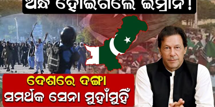 ଅନ୍ଧ ହୋଇଗଲେ ଇମ୍ରାନ ! ଦେଶରେ ଦଙ୍ଗା, ସମର୍ଥକ ସେନା ମୁହାଁମୁହିଁ