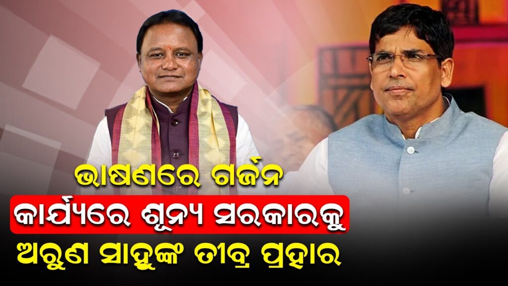 ଭାଷଣରେ ଗର୍ଜନ, କାର୍ଯ୍ୟରେ ଶୂନ୍ୟ ସରକାରକୁ ଅରୁଣ ସାହୁଙ୍କ ତୀବ୍ର ପ୍ରହାର