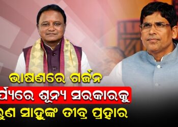 ଭାଷଣରେ ଗର୍ଜନ, କାର୍ଯ୍ୟରେ ଶୂନ୍ୟ ସରକାରକୁ ଅରୁଣ ସାହୁଙ୍କ ତୀବ୍ର ପ୍ରହାର