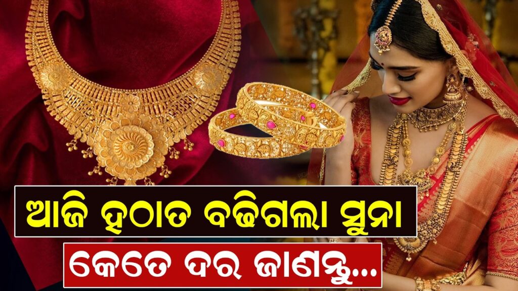 ଆଜି ହଠାତ ବଢିଗଲା ସୁନା, କେତେ ଦର ଜାଣନ୍ତୁ…