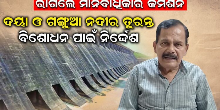 ରାଗିଲେ ମାନବାଧିକାର କମିଶନ: ଦୟା ଓ ଗଙ୍ଗୁଆ ନଦୀର ତୁରନ୍ତ ବିଶୋଧନ ପାଇଁ ନିର୍ଦ୍ଦେଶ