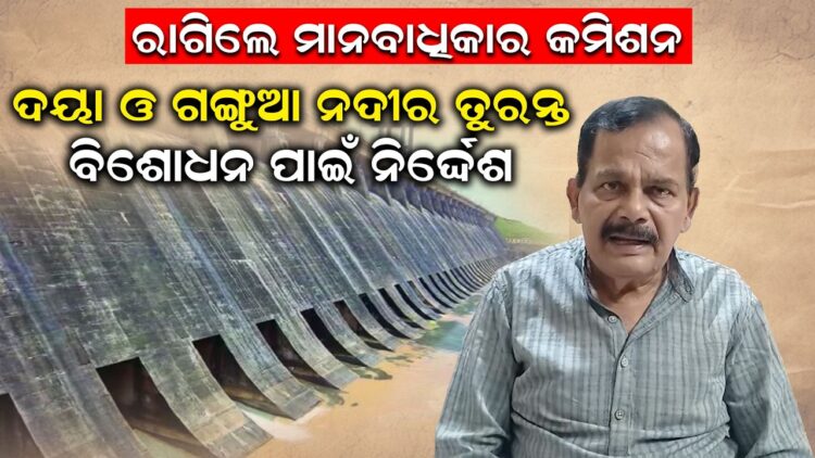 ରାଗିଲେ ମାନବାଧିକାର କମିଶନ: ଦୟା ଓ ଗଙ୍ଗୁଆ ନଦୀର ତୁରନ୍ତ ବିଶୋଧନ ପାଇଁ ନିର୍ଦ୍ଦେଶ