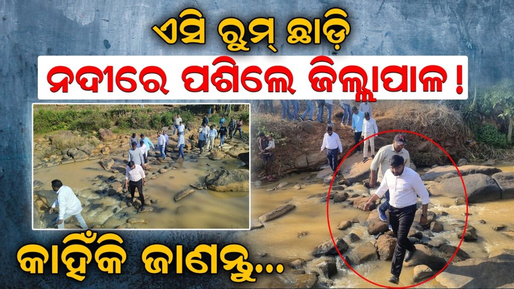 ଏସି ରୁମ୍ ଛାଡ଼ି ନଦୀରେ ପଶିଲେ ଜିଲ୍ଲାପାଳ! କାହିଁକି ଜାଣନ୍ତୁ…