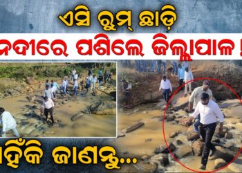 ଏସି ରୁମ୍ ଛାଡ଼ି ନଦୀରେ ପଶିଲେ ଜିଲ୍ଲାପାଳ! କାହିଁକି ଜାଣନ୍ତୁ…