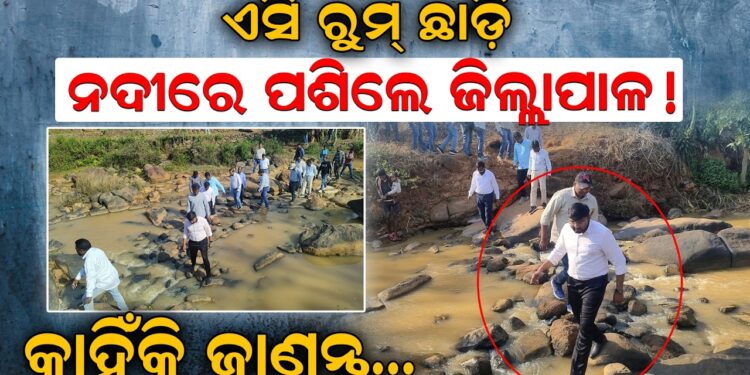 ଏସି ରୁମ୍ ଛାଡ଼ି ନଦୀରେ ପଶିଲେ ଜିଲ୍ଲାପାଳ! କାହିଁକି ଜାଣନ୍ତୁ…