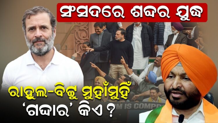 ସଂସଦରେ ଶବ୍ଦର ଯୁଦ୍ଧ, ରାହୁଲ-ବିଟ୍ଟୁ ମୁହାଁମୁହିଁ, ‘ଗଦ୍ଦାର’ କିଏ ?