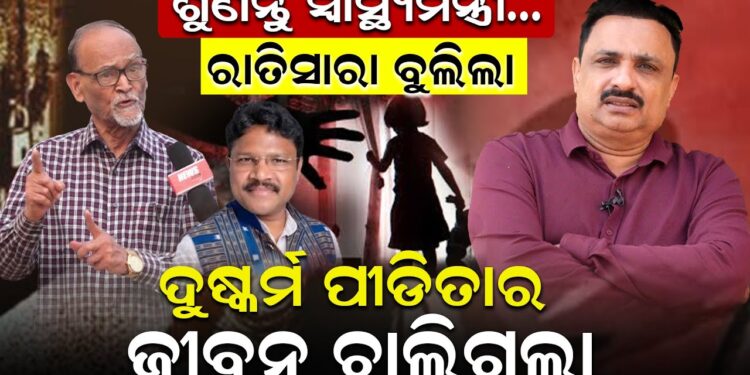 ଶୁଣନ୍ତୁ ସ୍ୱାସ୍ଥ୍ୟମନ୍ତ୍ରୀ, ରାତିସାରା ବୁଲିଲା, ଦୁଷ୍କର୍ମ ପୀଡିତାର ଜୀବନ ଚାଲିଗଲା