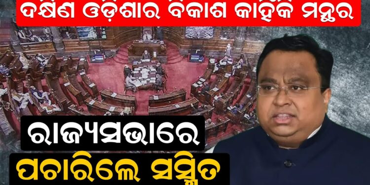 ଦକ୍ଷିଣ ଓଡ଼ିଶାର ବିକାଶ କାହିଁକି ମନ୍ଥର, ରାଜ୍ୟସଭାରେ ପଚାରିଲେ ସସ୍ମିତ