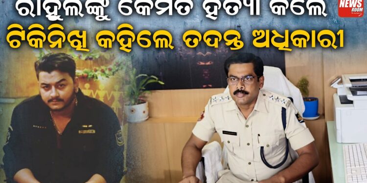 ରାହୁଲଙ୍କୁ କେମିତି ହତ୍ୟା କଲେ, ଟିକିନିଖି କହିଲେ ତଦନ୍ତ ଅଧିକାରୀ